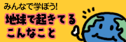 みんなで学ぼう！地球で起きてるこんなこと